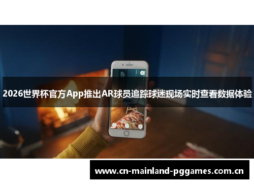 2026世界杯官方App推出AR球员追踪球迷现场实时查看数据体验