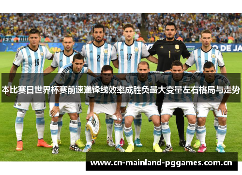本比赛日世界杯赛前速递锋线效率成胜负最大变量左右格局与走势 本比赛日世界杯赛前速递锋线效率成胜负最大变量左右格局与走势