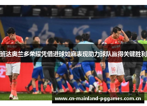 班达奥兰多荣耀凭借进球如麻表现助力球队赢得关键胜利