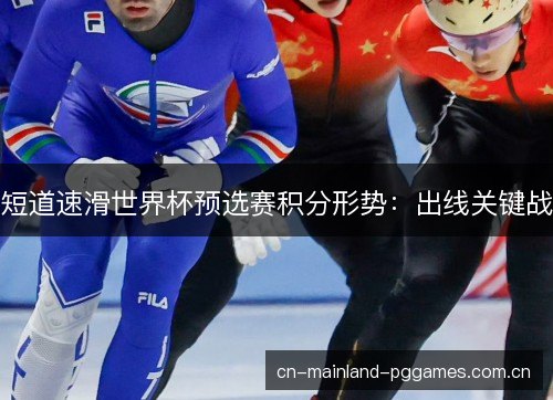 短道速滑世界杯预选赛积分形势：出线关键战