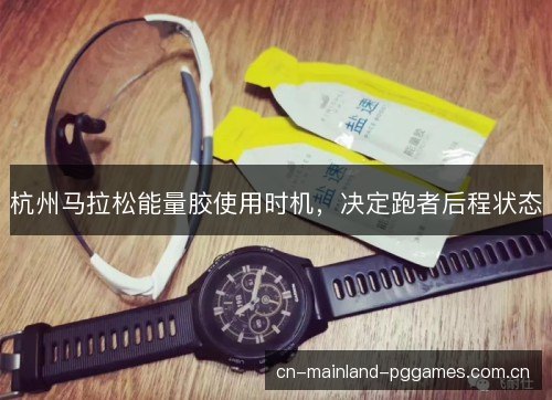 杭州马拉松能量胶使用时机，决定跑者后程状态