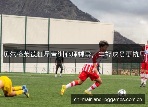 贝尔格莱德红星青训心理辅导，年轻球员更抗压
