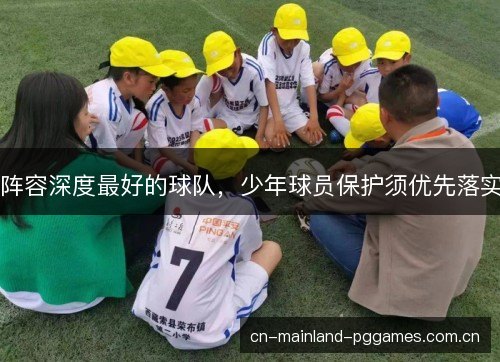 阵容深度最好的球队,少年球员保护须优先落实 阵容深度最好的球队,少年球员保护须优先落实